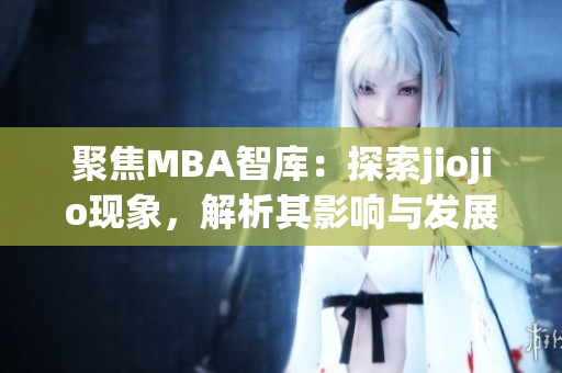 聚焦MBA智库：探索jiojio现象，解析其影响与发展趋势