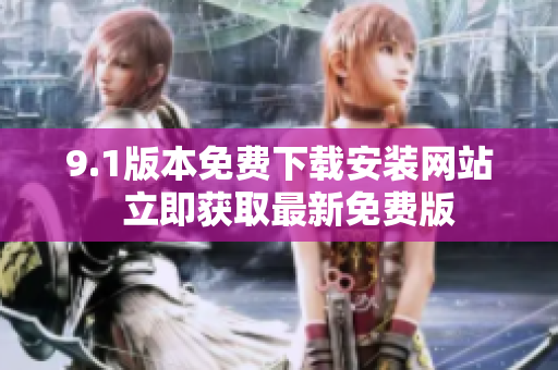 9.1版本免费下载安装网站  立即获取最新免费版