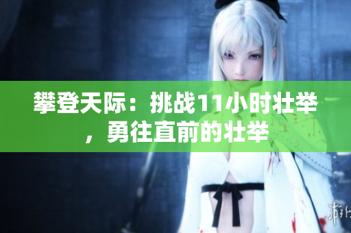 攀登天际：挑战11小时壮举，勇往直前的壮举