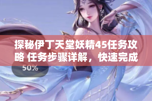 探秘伊丁天堂妖精45任务攻略 任务步骤详解，快速完成技巧揭秘