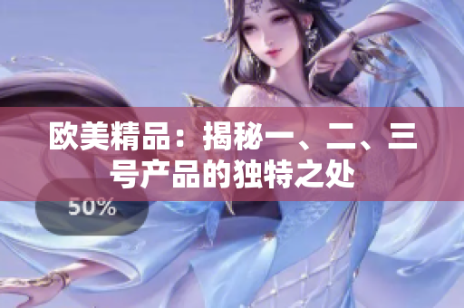欧美精品：揭秘一、二、三号产品的独特之处