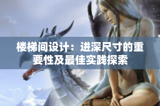 楼梯间设计：进深尺寸的重要性及最佳实践探索