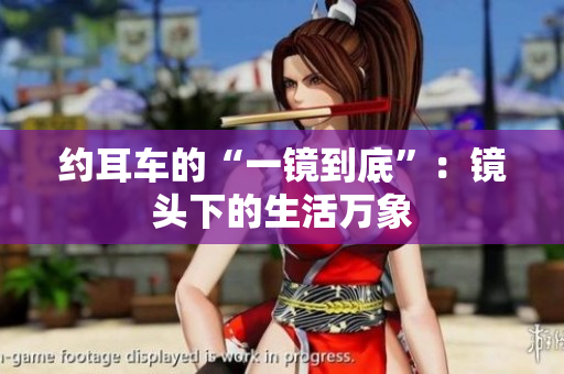 约耳车的“一镜到底”：镜头下的生活万象