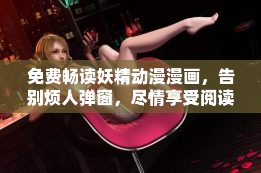 免费畅读妖精动漫漫画，告别烦人弹窗，尽情享受阅读！