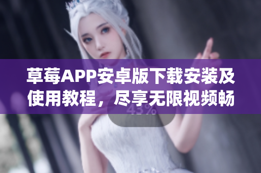 草莓APP安卓版下载安装及使用教程，尽享无限视频畅观_AspNet支持