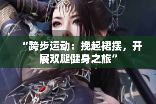 “跨步运动：挽起裙摆，开展双腿健身之旅”