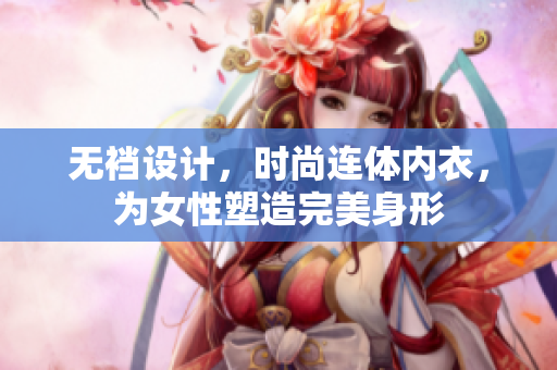 无裆设计，时尚连体内衣，为女性塑造完美身形