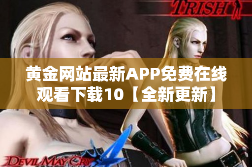 黄金网站最新APP免费在线观看下载10【全新更新】