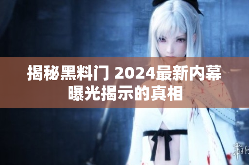 揭秘黑料门 2024最新内幕曝光揭示的真相