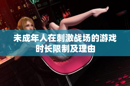 未成年人在刺激战场的游戏时长限制及理由