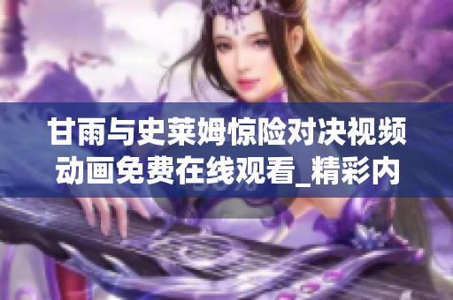 甘雨与史莱姆惊险对决视频动画免费在线观看_精彩内容不容错过