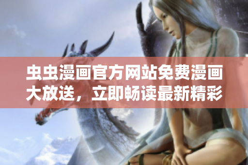 虫虫漫画官方网站免费漫画大放送，立即畅读最新精彩内容！