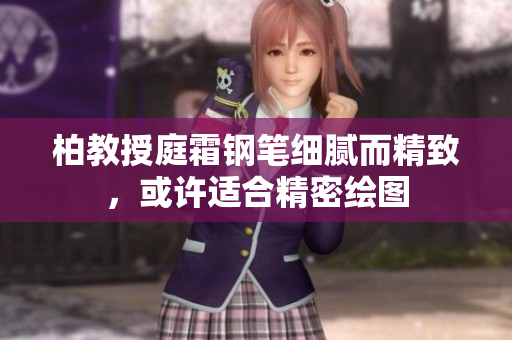 柏教授庭霜钢笔细腻而精致，或许适合精密绘图