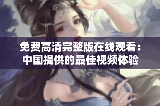 免费高清完整版在线观看：中国提供的最佳视频体验