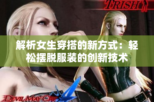解析女生穿搭的新方式：轻松摆脱服装的创新技术