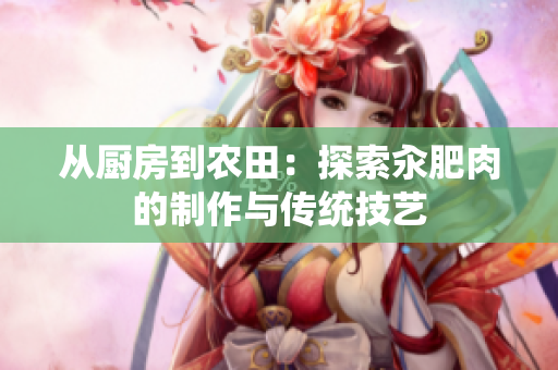从厨房到农田：探索汆肥肉的制作与传统技艺