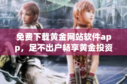 免费下载黄金网站软件app，足不出户畅享黄金投资新体验
