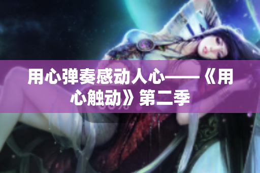 用心弹奏感动人心——《用心触动》第二季