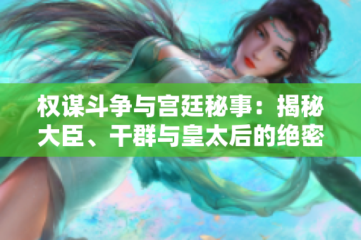 权谋斗争与宫廷秘事：揭秘大臣、干群与皇太后的绝密故事