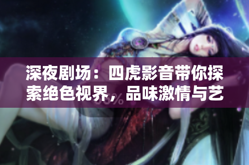 深夜剧场：四虎影音带你探索绝色视界，品味激情与艺术的交融