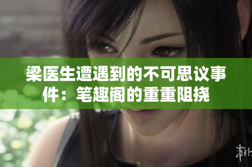 梁医生遭遇到的不可思议事件：笔趣阁的重重阻挠