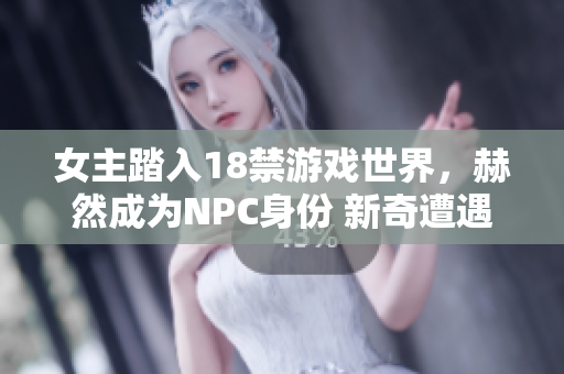 女主踏入18禁游戏世界，赫然成为NPC身份 新奇遭遇令她不可思议