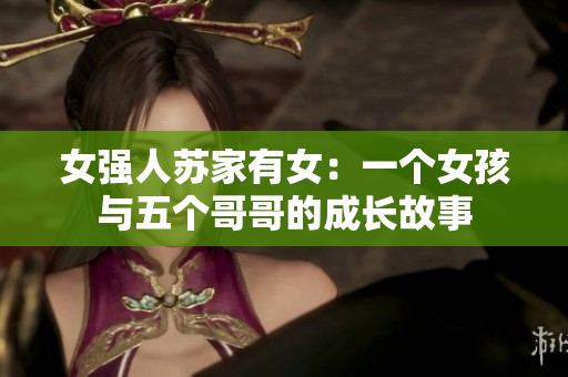 女强人苏家有女：一个女孩与五个哥哥的成长故事