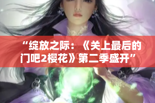 “绽放之际：《关上最后的门吧2樱花》第二季盛开”