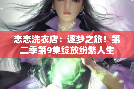 恋恋洗衣店：逐梦之旅！第二季第9集绽放纷繁人生