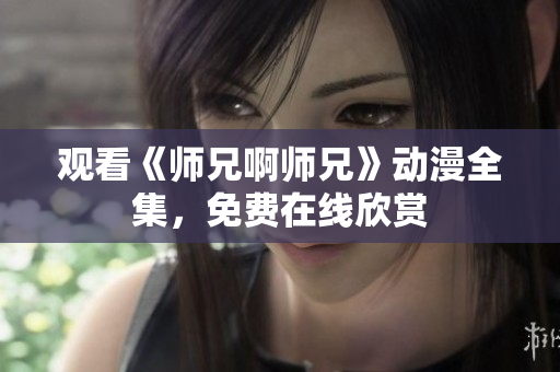 观看《师兄啊师兄》动漫全集，免费在线欣赏