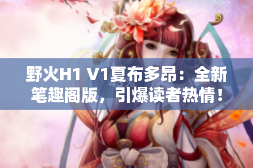 野火H1 V1夏布多昂：全新笔趣阁版，引爆读者热情！