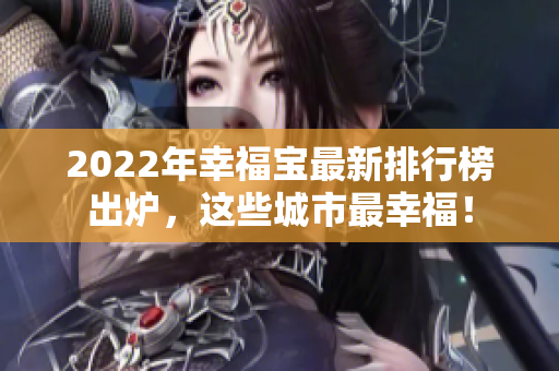 2022年幸福宝最新排行榜出炉，这些城市最幸福！