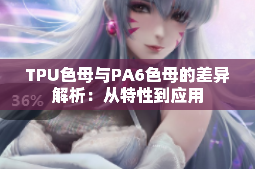 TPU色母与PA6色母的差异解析：从特性到应用