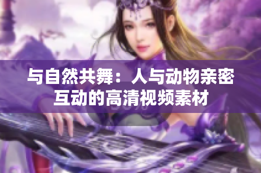 与自然共舞：人与动物亲密互动的高清视频素材
