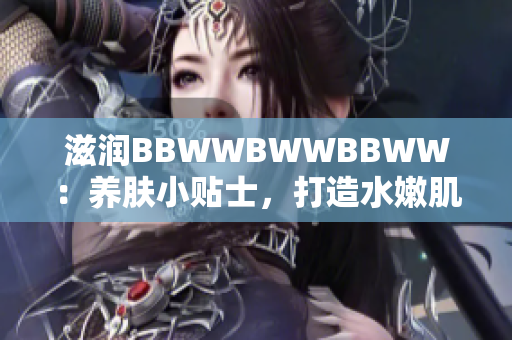 滋润BBWWBWWBBWW：养肤小贴士，打造水嫩肌肤