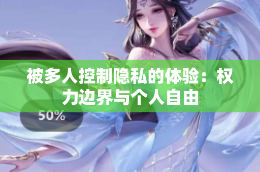 被多人控制隐私的体验：权力边界与个人自由
