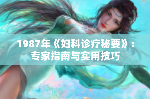 1987年《妇科诊疗秘要》：专家指南与实用技巧