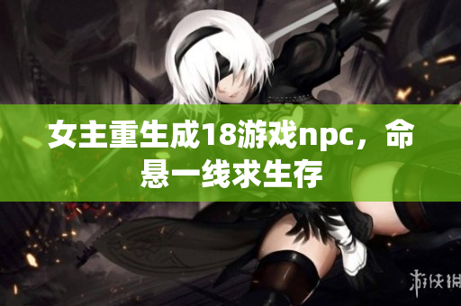 女主重生成18游戏npc，命悬一线求生存