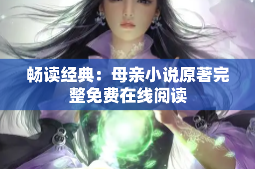 畅读经典：母亲小说原著完整免费在线阅读