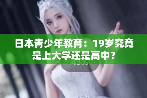 日本青少年教育：19岁究竟是上大学还是高中？
