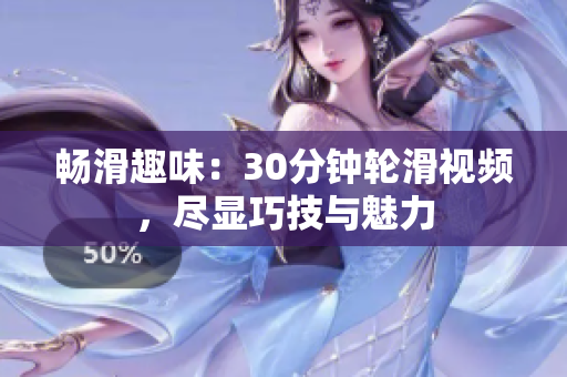 畅滑趣味：30分钟轮滑视频，尽显巧技与魅力
