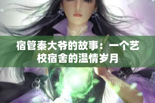 宿管秦大爷的故事：一个艺校宿舍的温情岁月