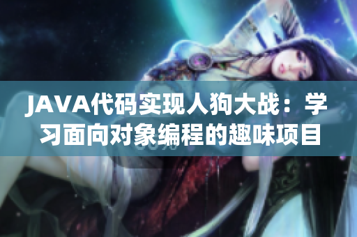JAVA代码实现人狗大战：学习面向对象编程的趣味项目