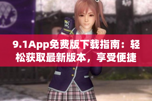 9.1App免费版下载指南：轻松获取最新版本，享受便捷服务