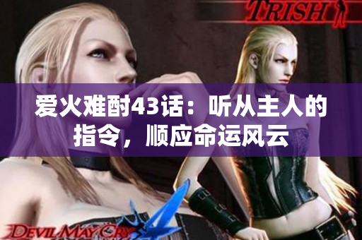 爱火难酎43话：听从主人的指令，顺应命运风云