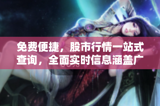 免费便捷，股市行情一站式查询，全面实时信息涵盖广泛