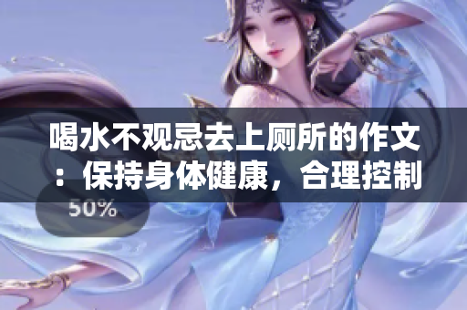 喝水不观忌去上厕所的作文：保持身体健康，合理控制饮水量