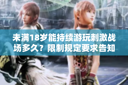 未满18岁能持续游玩刺激战场多久？限制规定要求告知