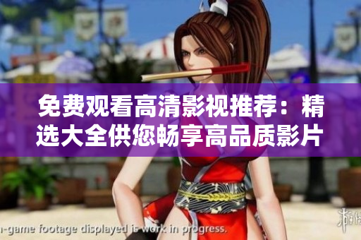 免费观看高清影视推荐：精选大全供您畅享高品质影片