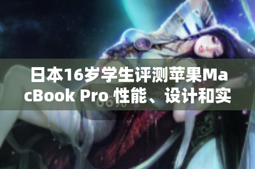 日本16岁学生评测苹果MacBook Pro 性能、设计和实用性一网打尽